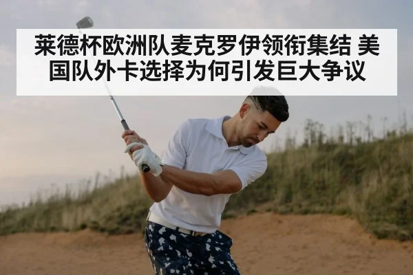 莱德杯欧洲队麦克罗伊领衔集结 美国队外卡选择为何引发巨大争议 - kaiyun
