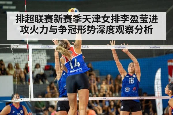 排超联赛新赛季天津女排李盈莹进攻火力与争冠形势深度观察分析 - kaiyun
