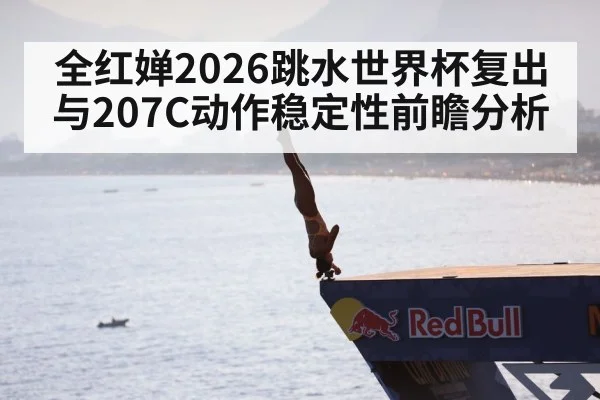 全红婵2026跳水世界杯复出与207C动作稳定性前瞻分析 - kaiyun