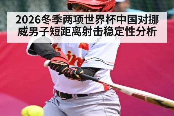 2026冬季两项世界杯中国对挪威男子短距离射击稳定性分析 - kaiyun