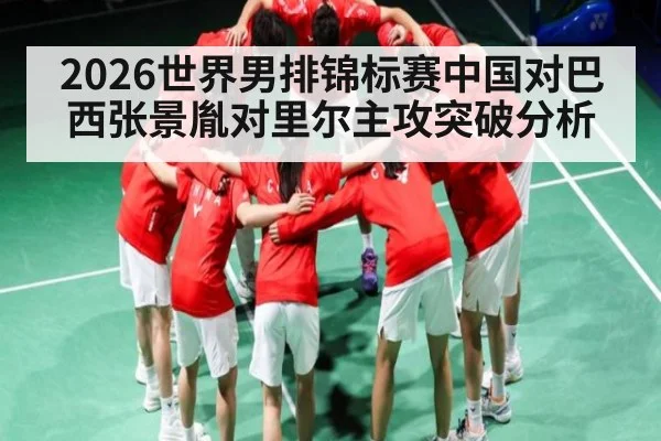 2026世界男排锦标赛中国对巴西张景胤对里尔主攻突破分析 - kaiyun